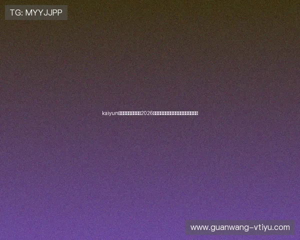 kaiyun体育官网:深入分析2026世界杯热门球队战术布局与明星球员表现 kaiyun体育官网:深入分析2026世界杯热门球队战术布局与明星球员表现