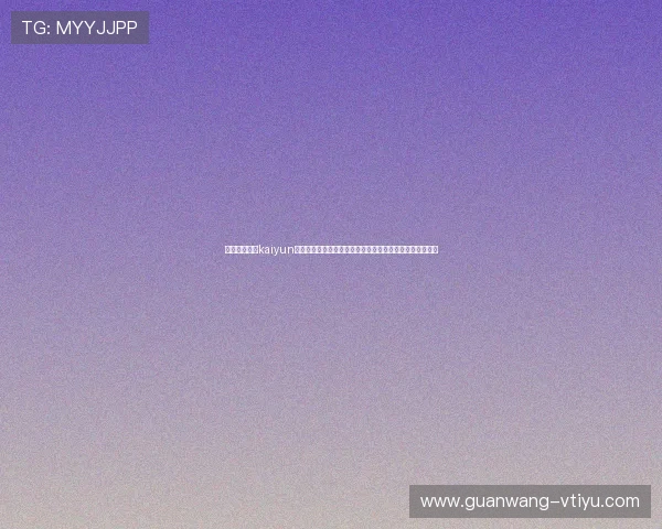 如何快速登录kaiyun体育官方网站并下载安装最新版本,享受优质体育直播体验 如何快速登录kaiyun体育官方网站并下载安装最新版本,享受优质体育直播体验